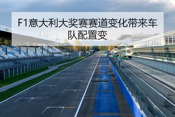F1意大利大奖赛赛道变化带来车队配置变