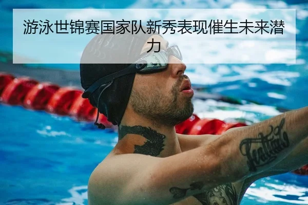 游泳世锦赛国家队新秀表现催生未来潜力 - Betway